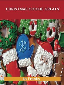 Christmas Cookie Greats: Delicious Christmas Cookie Recipes, The Top 44 Christmas Cookie Recipes