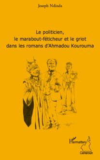 Le politicien, le marabout-féticheur et le griot dans les romans d Ahmadou Kourouma