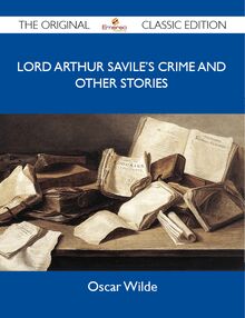 Lord Arthur Savile s Crime and other stories - The Original Classic Edition