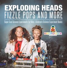 Exploding Heads, Fizzle Pops and More | Super Cool Science Experiments for Kids | Children s Science Experiment Books