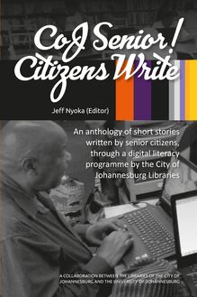 CoJ Senior Citizens Write! An anthology of short stories written by senior citizens, through a digital literacy programme by the City of Johannesburg Libraries