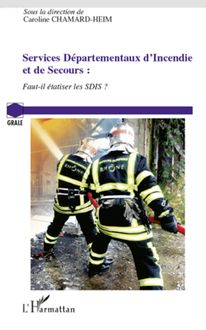 Services Départementaux d Incendie et de Secours : faut-il étatiser les SDIS ?