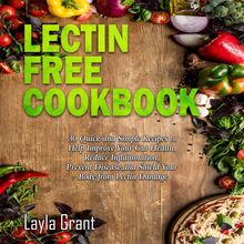 LECTIN-FREE COOKBOOK: 30 Simple, Quick, and Easy Recipes to Help You Improve Your Health, Reduce Inflammation, Prevent Risk of a Disease, and Shield Your Gut from Lectin Damage