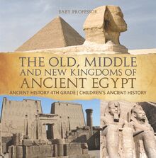The Old, Middle and New Kingdoms of Ancient Egypt - Ancient History 4th Grade | Children s Ancient History