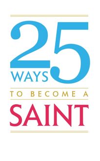 25 Ways to Become A Saint