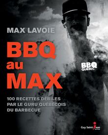 BBQ au MAX : 100 recettes débiles par le guru québécois du barbecue