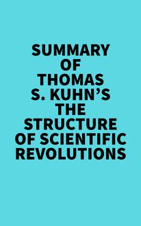Summary of Thomas S. Kuhn s The Structure of Scientific Revolutions
