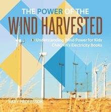 The Power of the Wind Harvested - Understanding Wind Power for Kids | Children s Electricity Books