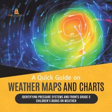 A Quick Guide on Weather Maps and Charts | Identifying Pressure Systems and Fronts Grade 5 | Children s Books on Weather