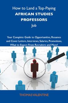 How to Land a Top-Paying African studies professors Job: Your Complete Guide to Opportunities, Resumes and Cover Letters, Interviews, Salaries, Promotions, What to Expect From Recruiters and More