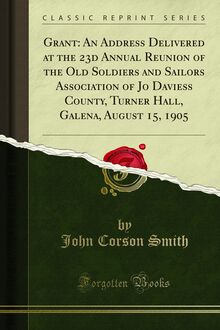 Grant: An Address Delivered at the 23d Annual Reunion of the Old Soldiers and Sailors Association of Jo Daviess County, Turner Hall, Galena, August 15, 1905