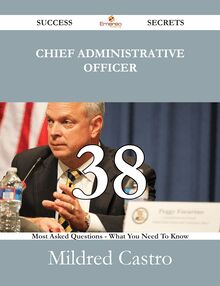 Chief Administrative Officer 38 Success Secrets - 38 Most Asked Questions On Chief Administrative Officer - What You Need To Know