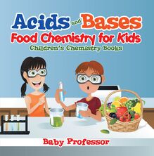 Acids and Bases - Food Chemistry for Kids | Children s Chemistry Books