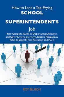 How to Land a Top-Paying School superintendents Job: Your Complete Guide to Opportunities, Resumes and Cover Letters, Interviews, Salaries, Promotions, What to Expect From Recruiters and More