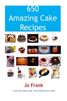 650 Amazing Cake Recipes - Must Haves, Most Wanted and the Ones you can t live without.