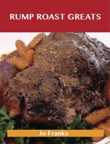 Rump Roast Greats: Delicious Rump Roast Recipes, The Top 80 Rump Roast Recipes
