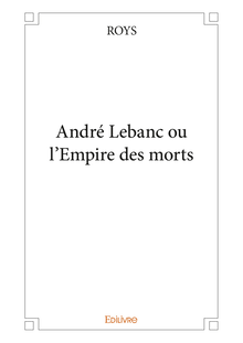 André Lebanc ou l Empire des morts