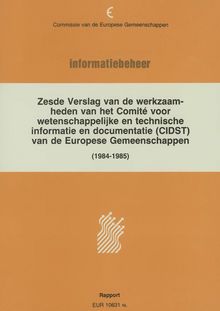 Zesde Verslag van de werkzaamheden van het Comité voor wetenschappelijke en technische informatie en documentatie (CIDST) van de Europese Gemeenschappen. Rapport 1984-1985