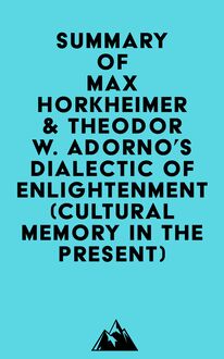 Summary of Max Horkheimer & Theodor W. Adorno s Dialectic of Enlightenment (Cultural Memory in the Present)