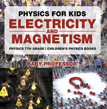 Physics for Kids : Electricity and Magnetism - Physics 7th Grade | Children s Physics Books