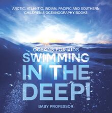 Swimming In The Deep! | Oceans for Kids - Arctic, Atlantic, Indian, Pacific And Southern | Children s Oceanography Books