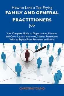 How to Land a Top-Paying Family and general practitioners Job: Your Complete Guide to Opportunities, Resumes and Cover Letters, Interviews, Salaries, Promotions, What to Expect From Recruiters and More
