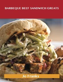 Barbeque Beef Sandwich Greats: Delicious Barbeque Beef Sandwich Recipes, The Top 62 Barbeque Beef Sandwich Recipes