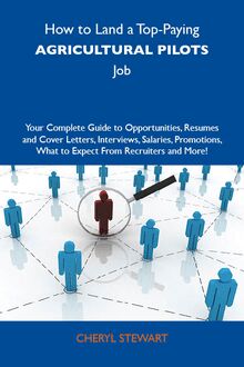 How to Land a Top-Paying Agricultural pilots Job: Your Complete Guide to Opportunities, Resumes and Cover Letters, Interviews, Salaries, Promotions, What to Expect From Recruiters and More