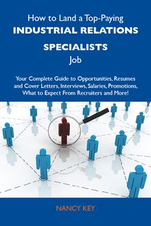 How to Land a Top-Paying Industrial relations specialists Job: Your Complete Guide to Opportunities, Resumes and Cover Letters, Interviews, Salaries, Promotions, What to Expect From Recruiters and More