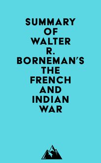 Summary of Walter R. Borneman s The French and Indian War