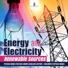 Energy and Electricity : Renewable Sources | Physics Books for Kids Junior Scholars Edition | Children s Physics Books