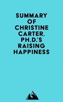 Summary of Christine Carter, Ph.D. s Raising Happiness