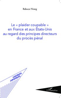 Le "plaider coupable" en France et aux Etats-Unis au regard des principes directeurs du procès pénal