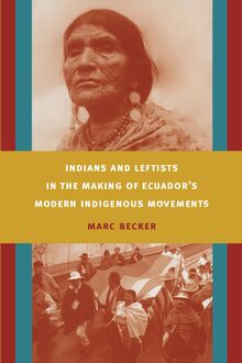 Indians and Leftists in the Making of Ecuador s Modern Indigenous Movements