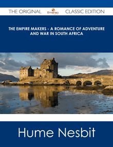 The Empire Makers - A Romance of Adventure and War in South Africa - The Original Classic Edition
