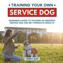 Service Dog: Training Your Own Service Dog: Beginner s Guide to Training an Obedient Dog and Get Immediate Results (Book 2)