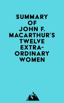 Summary of John F. MacArthur s Twelve Extraordinary Women