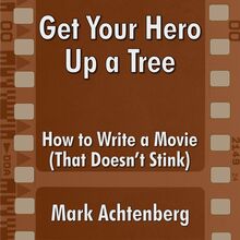 Get Your Hero Up A Tree: How to Write a Movie (That Doesn t Stink)