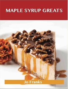 Maple syrup Greats: Delicious Maple syrup Recipes, The Top 72 Maple syrup Recipes
