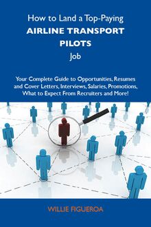 How to Land a Top-Paying Airline transport pilots Job: Your Complete Guide to Opportunities, Resumes and Cover Letters, Interviews, Salaries, Promotions, What to Expect From Recruiters and More