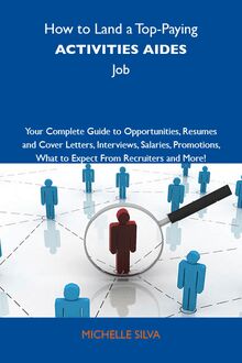 How to Land a Top-Paying Activities aides Job: Your Complete Guide to Opportunities, Resumes and Cover Letters, Interviews, Salaries, Promotions, What to Expect From Recruiters and More