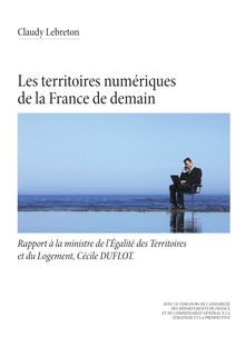 Les territoires numériques de la France de demain (Rapport de Claudy Lebreton à la ministre de l’égalité des Territoires et du Logement, Cécile DUFLOT)