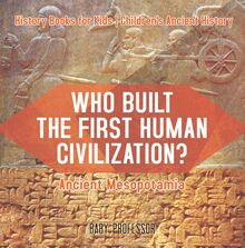 Who Built the First Human Civilization? Ancient Mesopotamia - History Books for Kids | Children s Ancient History
