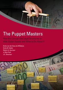 The Puppet Masters : How the Corrupt Use Legal Structures to Hide Stolen Assets and What to Do About It