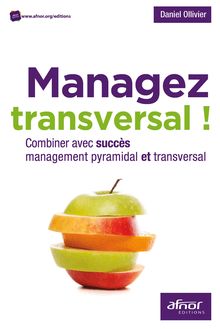Managez transversal ! - Combiner avec succès management pyramidal et transversal 