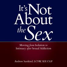It s Not About the Sex: Moving From Isolation to Intimacy after Sexual Addiction