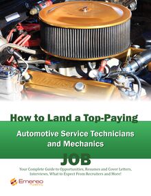 How to Land a Top-Paying Automotive Service Technicians and Mechanics Job: Your Complete Guide to Opportunities, Resumes and Cover Letters, Interviews, Salaries, Promotions, What to Expect From Recruiters and More!