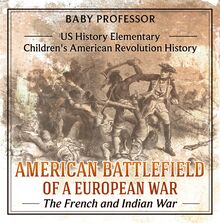 American Battlefield of a European War: The French and Indian War - US History Elementary | Children s American Revolution History