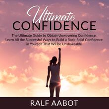 Ultimate Confidence: The Ultimate Guide to Obtain Unwavering Confidence, Learn All the Successful Ways to Build a Rock-Solid Confidence in Yourself That Will be Unshakeable