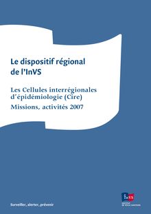 Le dispositif régional de l InVS : Les Cellules interrégionales d épidémiologie (Cire) - Missions, activités 2007